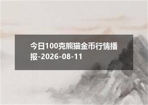 今日100克熊猫金币行情播报-2026-08-11