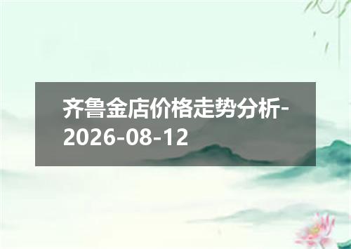 齐鲁金店价格走势分析-2026-08-12