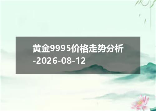 黄金9995价格走势分析-2026-08-12
