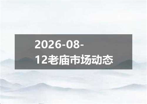 2026-08-12老庙市场动态