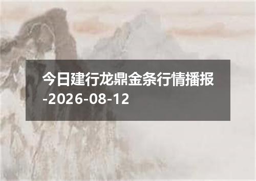 今日建行龙鼎金条行情播报-2026-08-12