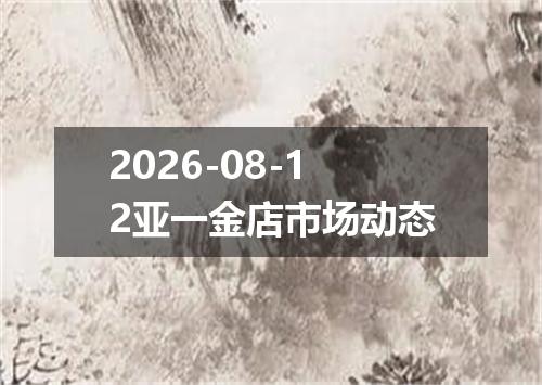 2026-08-12亚一金店市场动态