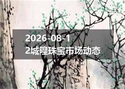 2026-08-12城隍珠宝市场动态