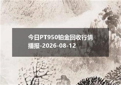 今日PT950铂金回收行情播报-2026-08-12