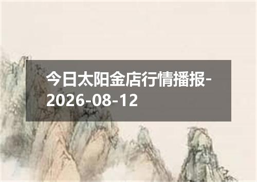 今日太阳金店行情播报-2026-08-12