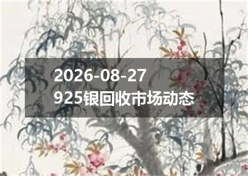2026-08-27925银回收市场动态