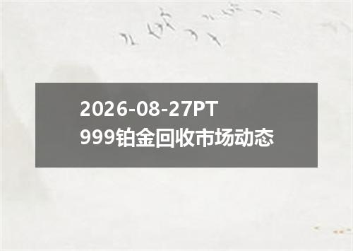 2026-08-27PT999铂金回收市场动态