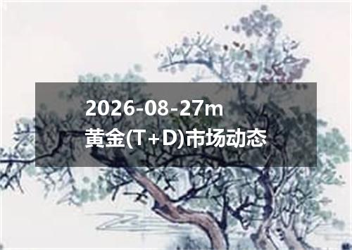 2026-08-27m黄金(T+D)市场动态