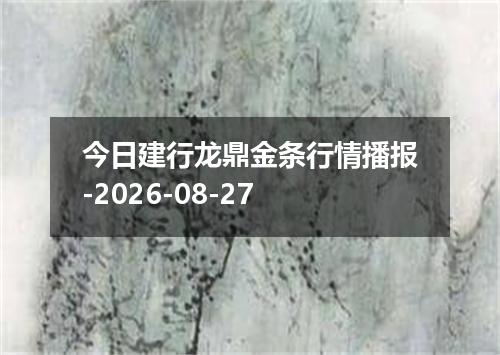 今日建行龙鼎金条行情播报-2026-08-27