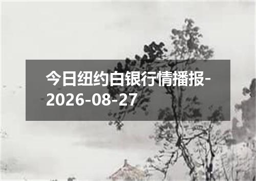 今日纽约白银行情播报-2026-08-27