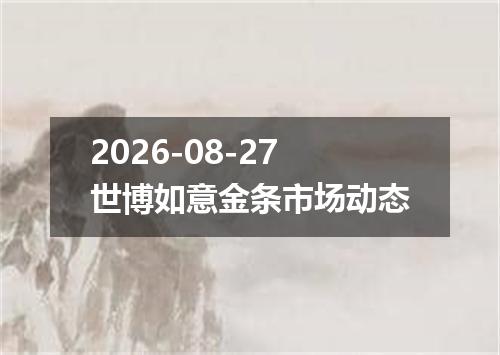 2026-08-27世博如意金条市场动态