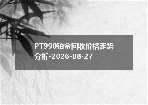 PT990铂金回收价格走势分析-2026-08-27