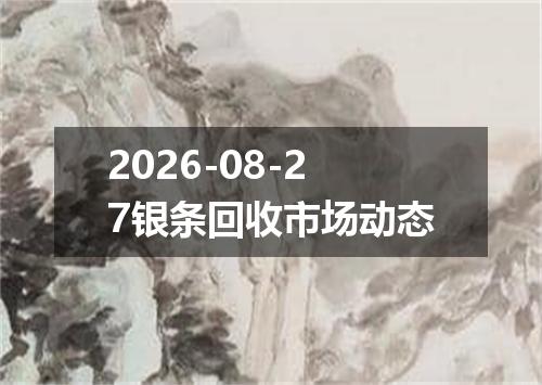 2026-08-27银条回收市场动态