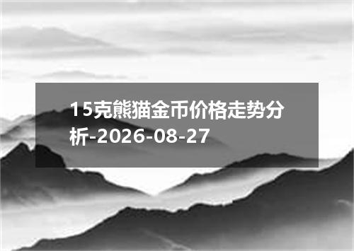 15克熊猫金币价格走势分析-2026-08-27