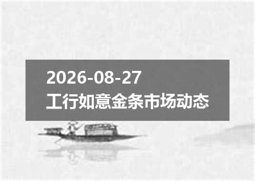 2026-08-27工行如意金条市场动态
