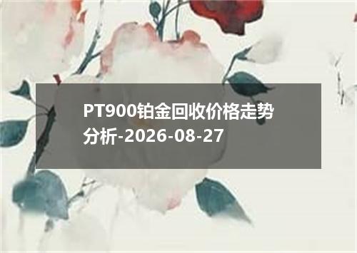 PT900铂金回收价格走势分析-2026-08-27