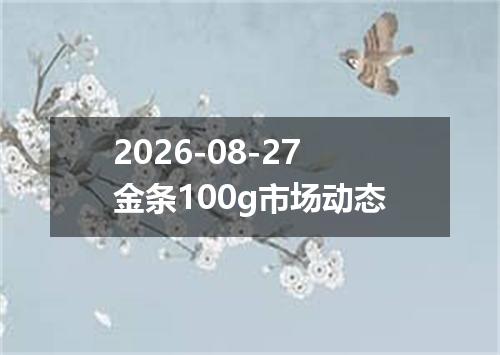 2026-08-27金条100g市场动态