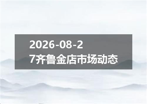 2026-08-27齐鲁金店市场动态