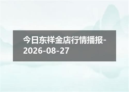 今日东祥金店行情播报-2026-08-27