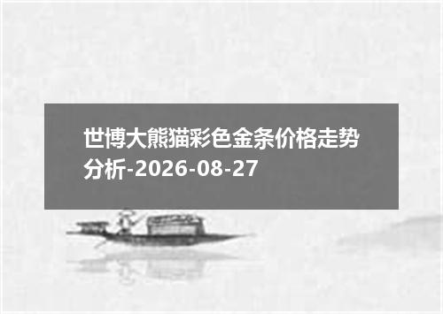 世博大熊猫彩色金条价格走势分析-2026-08-27