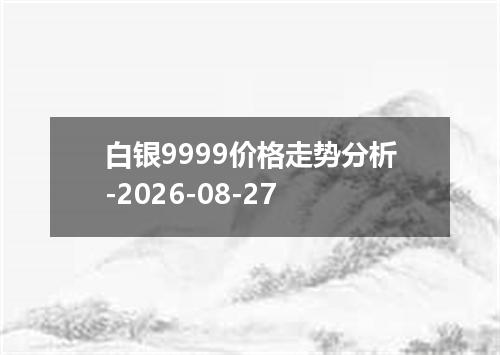 白银9999价格走势分析-2026-08-27