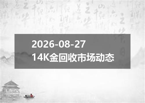 2026-08-2714K金回收市场动态