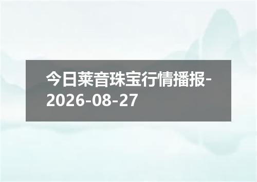 今日莱音珠宝行情播报-2026-08-27