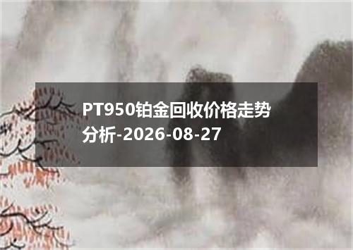 PT950铂金回收价格走势分析-2026-08-27