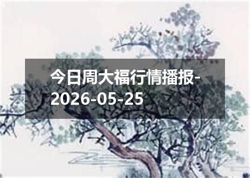 今日周大福行情播报-2026-05-25