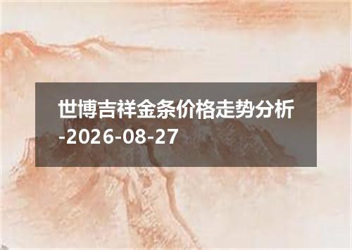 世博吉祥金条价格走势分析-2026-08-27