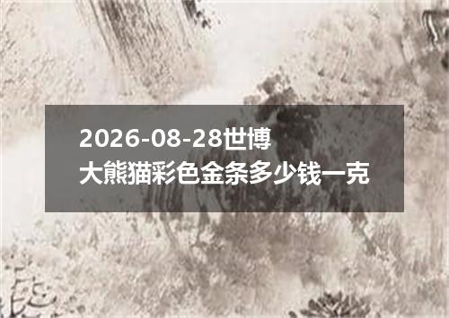 2026-08-28世博大熊猫彩色金条多少钱一克