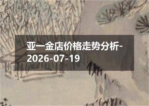 亚一金店价格走势分析-2026-07-19