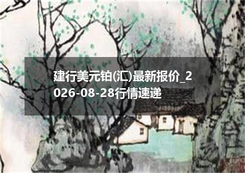 建行美元铂(汇)最新报价_2026-08-28行情速递