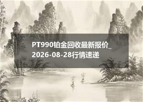 PT990铂金回收最新报价_2026-08-28行情速递