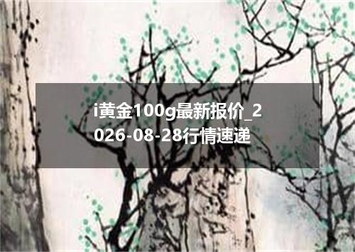i黄金100g最新报价_2026-08-28行情速递