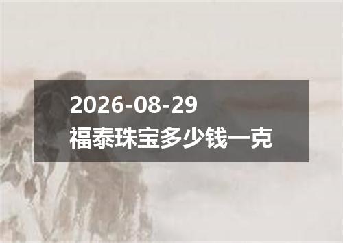 2026-08-29福泰珠宝多少钱一克