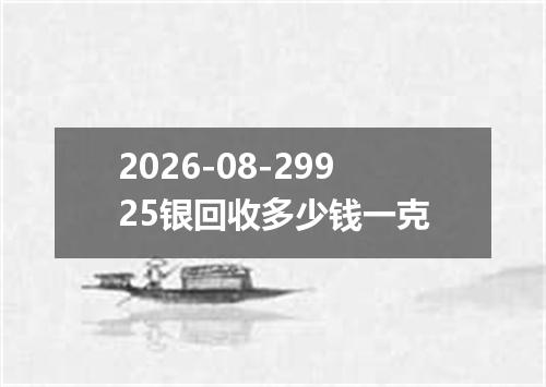 2026-08-29925银回收多少钱一克