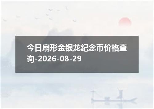 今日扇形金银龙纪念币价格查询-2026-08-29