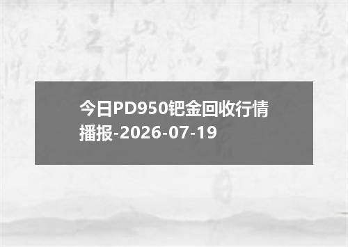 今日PD950钯金回收行情播报-2026-07-19