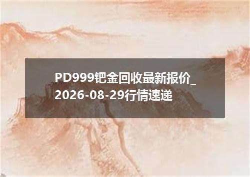 PD999钯金回收最新报价_2026-08-29行情速递