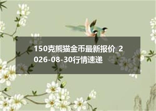 150克熊猫金币最新报价_2026-08-30行情速递