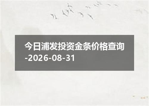 今日浦发投资金条价格查询-2026-08-31