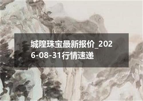 城隍珠宝最新报价_2026-08-31行情速递