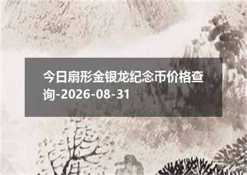 今日扇形金银龙纪念币价格查询-2026-08-31