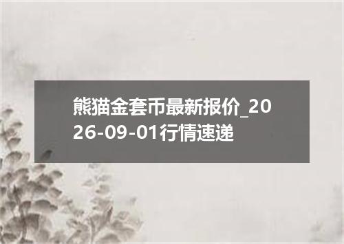 熊猫金套币最新报价_2026-09-01行情速递