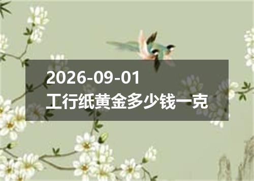 2026-09-01工行纸黄金多少钱一克