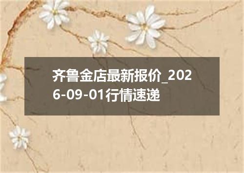 齐鲁金店最新报价_2026-09-01行情速递
