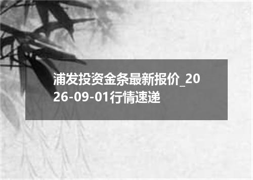 浦发投资金条最新报价_2026-09-01行情速递