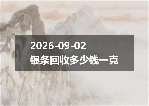 2026-09-02银条回收多少钱一克