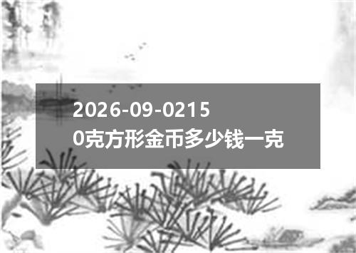 2026-09-02150克方形金币多少钱一克